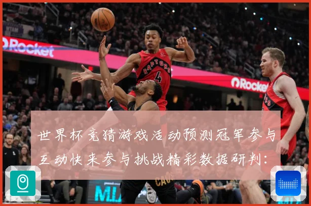世界杯竞猜游戏活动预测冠军参与互动快来参与挑战精彩数据研判：最新赛事动态与深度分析