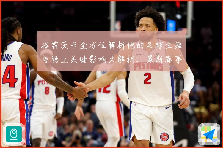 格雷茨卡全方位解析他的足球生涯与场上关键影响力解析：最新赛事动态与深度分析