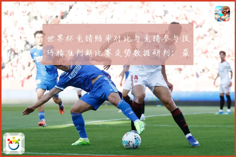 世界杯竞猜赔率对比与竞猜参与技巧精准判断比赛走势数据研判：最新赛事动态与深度分析