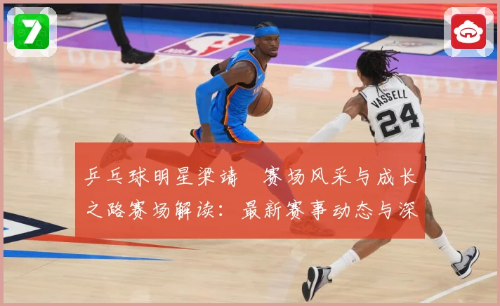 乒乓球明星梁靖崑赛场风采与成长之路赛场解读：最新赛事动态与深度分析