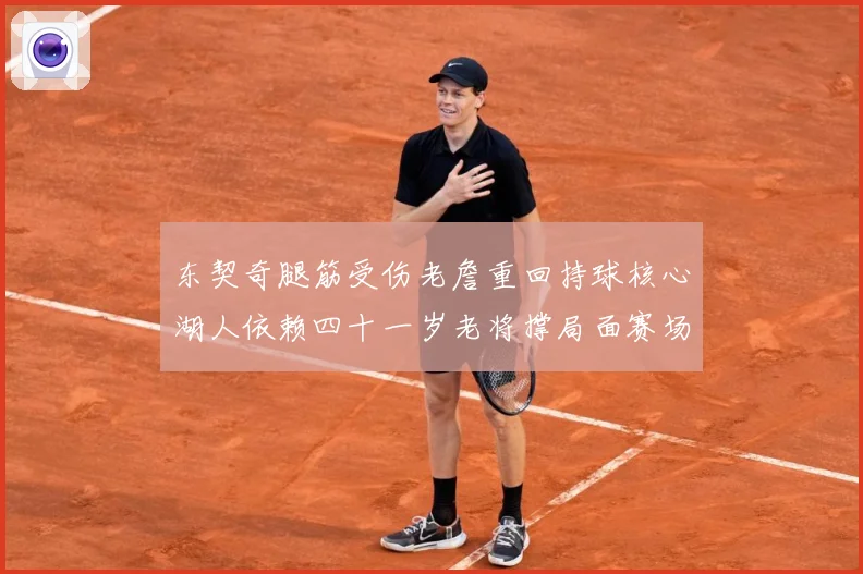 东契奇腿筋受伤老詹重回持球核心湖人依赖四十一岁老将撑局面赛场复盘：最新赛事动态与深度分析
