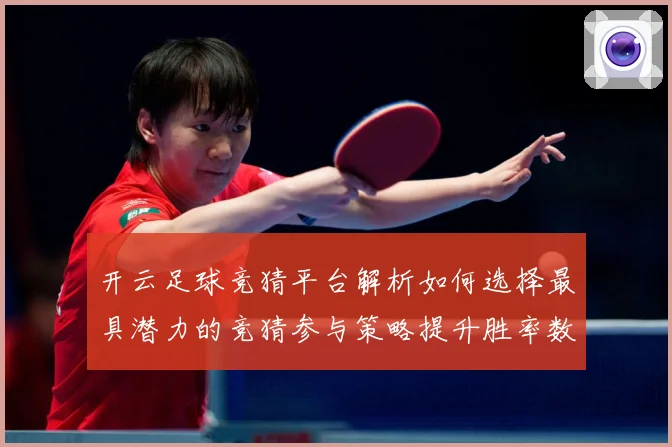 开云足球竞猜平台解析如何选择最具潜力的竞猜参与策略提升胜率数据研判：最新赛事动态与深度分析
