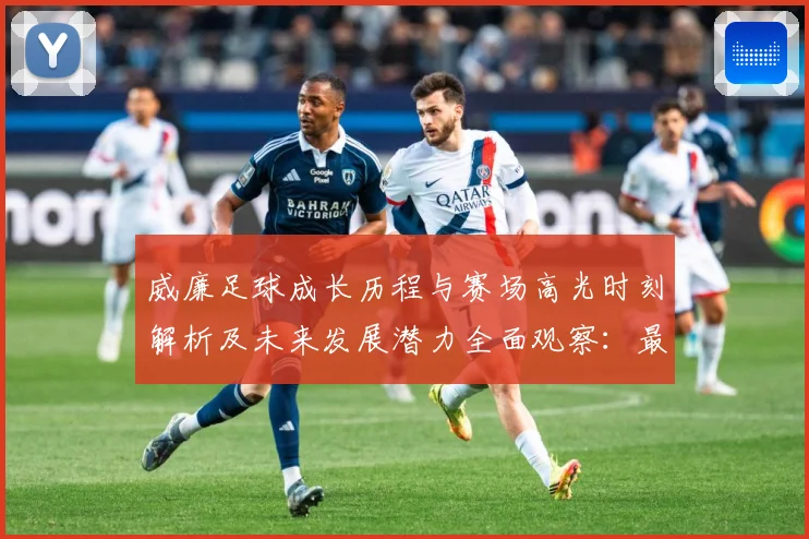 威廉足球成长历程与赛场高光时刻解析及未来发展潜力全面观察：最新赛事动态与深度分析