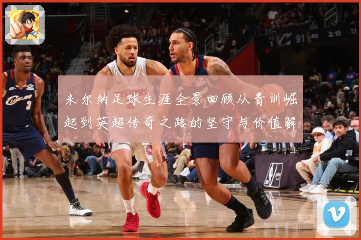 米尔纳足球生涯全景回顾从青训崛起到英超传奇之路的坚守与价值解析：最新赛事动态与深度分析