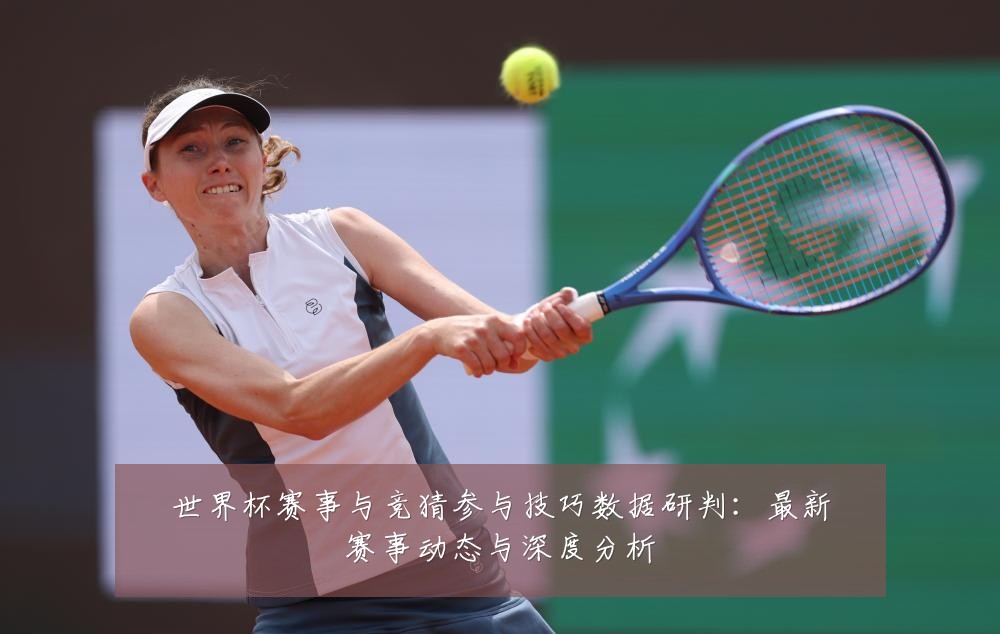 世界杯赛事与竞猜参与技巧数据研判:最新赛事动态与深度分析