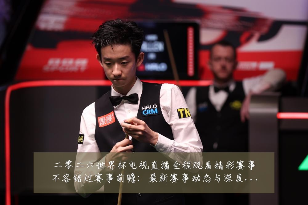 二零二六世界杯电视直播全程观看精彩赛事不容错过赛事前瞻:最新赛事动态与深度分析