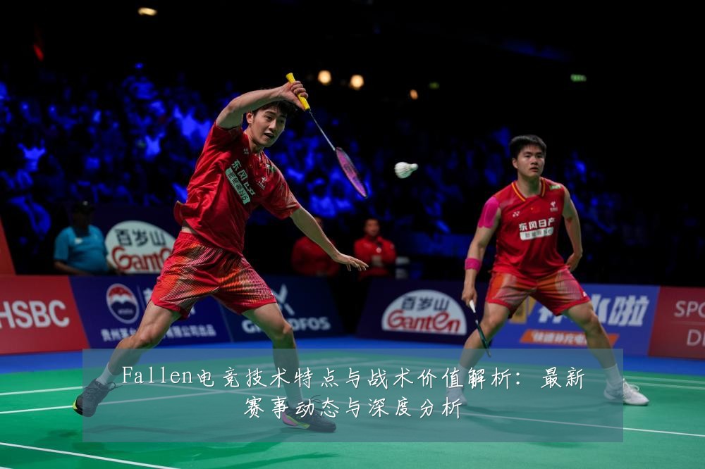 Fallen电竞技术特点与战术价值解析：最新赛事动态与深度分析